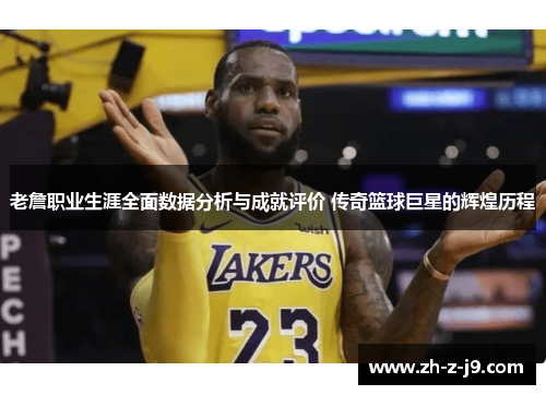 老詹职业生涯全面数据分析与成就评价 传奇篮球巨星的辉煌历程 老詹职业生涯全面数据分析与成就评价 传奇篮球巨星的辉煌历程