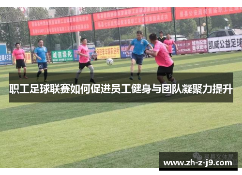 职工足球联赛如何促进员工健身与团队凝聚力提升 职工足球联赛如何促进员工健身与团队凝聚力提升