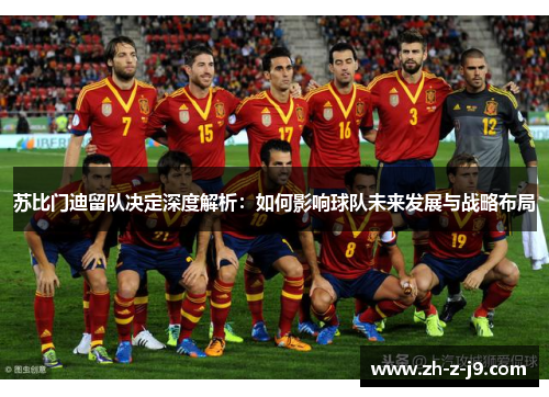 苏比门迪留队决定深度解析:如何影响球队未来发展与战略布局 苏比门迪留队决定深度解析:如何影响球队未来发展与战略布局