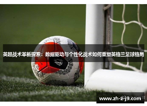 英超战术革新探索：数据驱动与个性化战术如何重塑英格兰足球格局