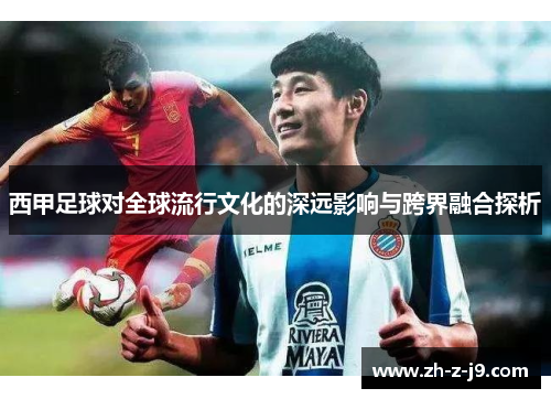 西甲足球对全球流行文化的深远影响与跨界融合探析