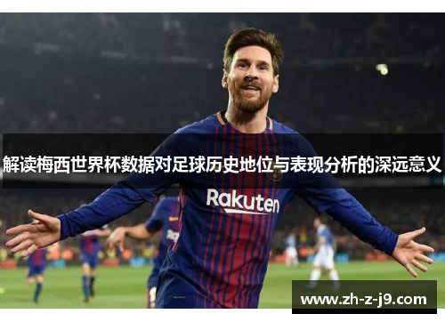 解读梅西世界杯数据对足球历史地位与表现分析的深远意义 解读梅西世界杯数据对足球历史地位与表现分析的深远意义