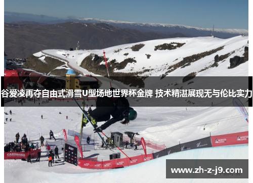 谷爱凌再夺自由式滑雪U型场地世界杯金牌 技术精湛展现无与伦比实力
