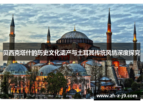 贝西克塔什的历史文化遗产与土耳其传统风情深度探究