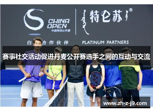 赛事社交活动促进丹麦公开赛选手之间的互动与交流 赛事社交活动促进丹麦公开赛选手之间的互动与交流