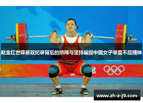 赵金红世锦赛双纪录背后的拼搏与坚持展现中国女子举重不屈精神