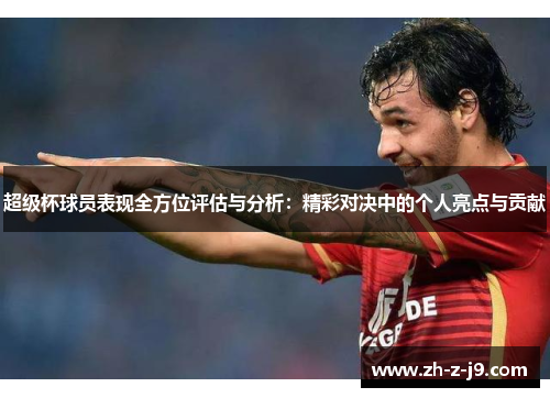 超级杯球员表现全方位评估与分析:精彩对决中的个人亮点与贡献 超级杯球员表现全方位评估与分析:精彩对决中的个人亮点与贡献