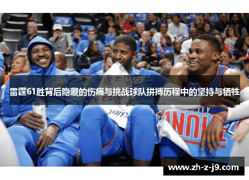 雷霆61胜背后隐藏的伤痛与挑战球队拼搏历程中的坚持与牺牲
