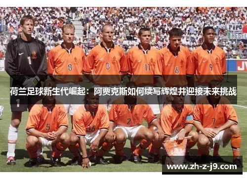 荷兰足球新生代崛起:阿贾克斯如何续写辉煌并迎接未来挑战 荷兰足球新生代崛起:阿贾克斯如何续写辉煌并迎接未来挑战