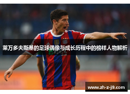 莱万多夫斯基的足球偶像与成长历程中的榜样人物解析