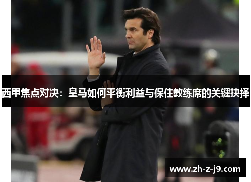 西甲焦点对决：皇马如何平衡利益与保住教练席的关键抉择