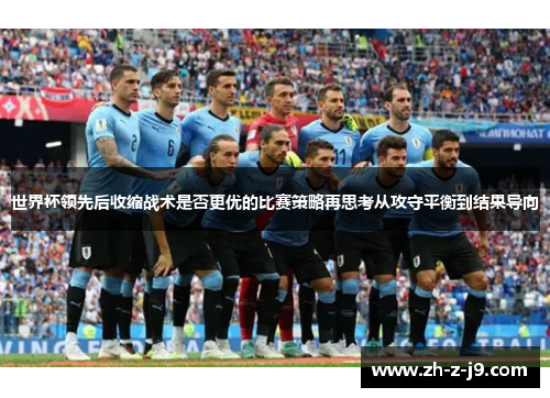 世界杯领先后收缩战术是否更优的比赛策略再思考从攻守平衡到结果导向