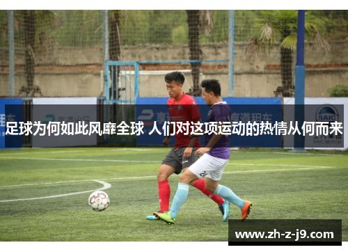 足球为何如此风靡全球 人们对这项运动的热情从何而来 足球为何如此风靡全球 人们对这项运动的热情从何而来