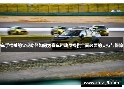 车手福祉的实现路径如何为赛车运动员提供全面必要的支持与保障