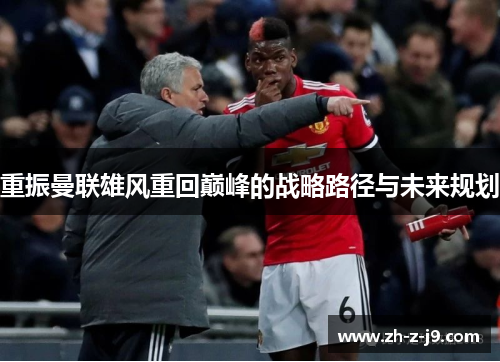 重振曼联雄风重回巅峰的战略路径与未来规划