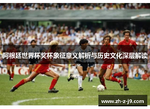 阿根廷世界杯奖杯象征意义解析与历史文化深层解读
