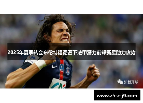 2025年夏季转会布伦特福德签下法甲潜力前锋新星助力攻势