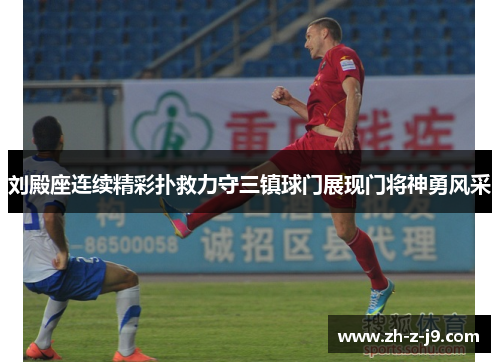 刘殿座连续精彩扑救力守三镇球门展现门将神勇风采