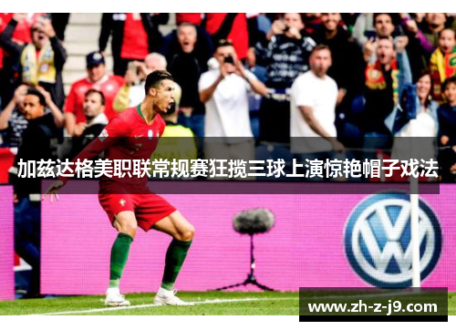 加兹达格美职联常规赛狂揽三球上演惊艳帽子戏法