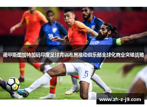 德甲斯图加特加码印度足球青训布局推动俱乐部全球化商业突破战略