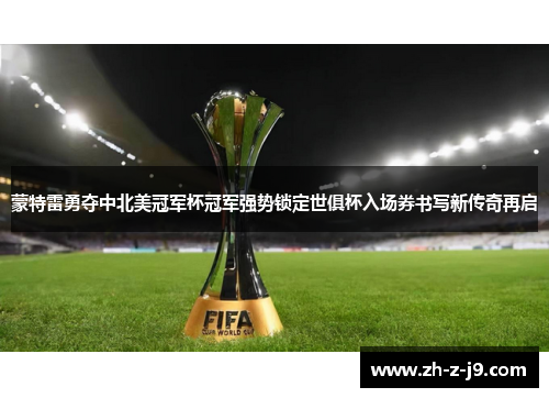蒙特雷勇夺中北美冠军杯冠军强势锁定世俱杯入场券书写新传奇再启