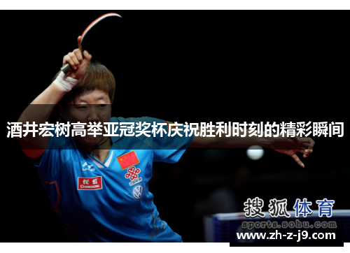 酒井宏树高举亚冠奖杯庆祝胜利时刻的精彩瞬间
