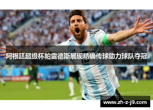 阿根廷超级杯帕雷德斯展现精确传球助力球队夺冠