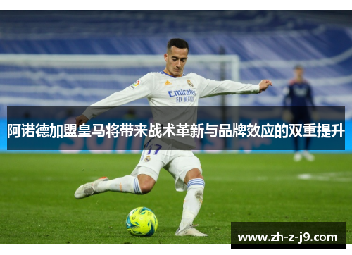 阿诺德加盟皇马将带来战术革新与品牌效应的双重提升