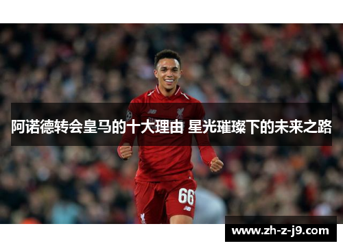 阿诺德转会皇马的十大理由 星光璀璨下的未来之路