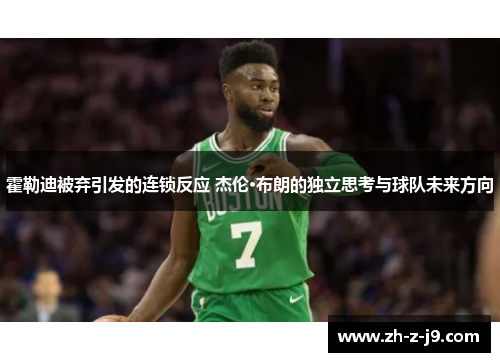 霍勒迪被弃引发的连锁反应 杰伦·布朗的独立思考与球队未来方向