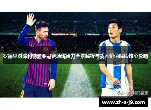 罗德里对阵利物浦亚冠赛场统治力全景解析与战术价值解读核心影响 罗德里对阵利物浦亚冠赛场统治力全景解析与战术价值解读核心影响