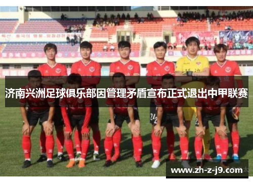 济南兴洲足球俱乐部因管理矛盾宣布正式退出中甲联赛