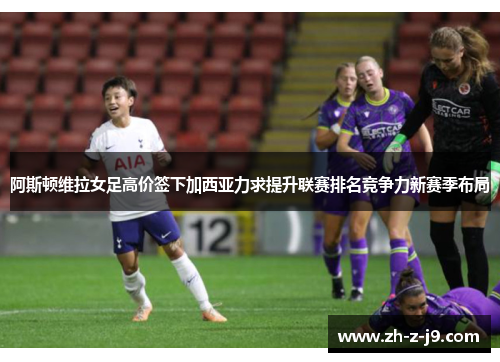 阿斯顿维拉女足高价签下加西亚力求提升联赛排名竞争力新赛季布局