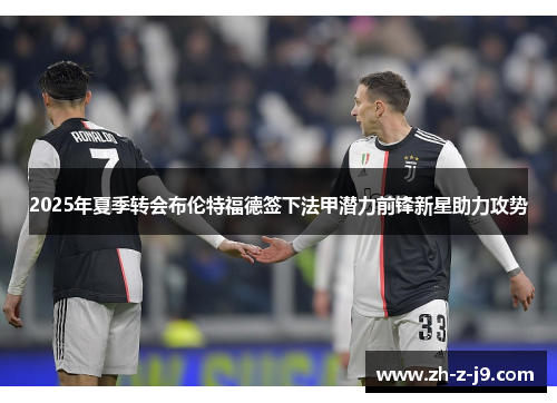 2025年夏季转会布伦特福德签下法甲潜力前锋新星助力攻势