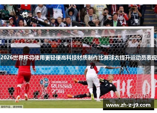 2026世界杯将使用更轻便高科技材质制作比赛球衣提升运动员表现