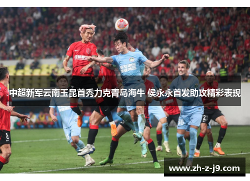 中超新军云南玉昆首秀力克青岛海牛 侯永永首发助攻精彩表现