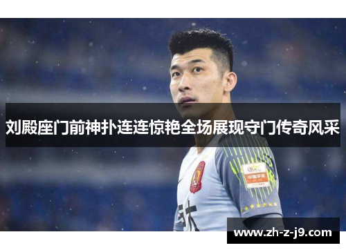刘殿座门前神扑连连惊艳全场展现守门传奇风采