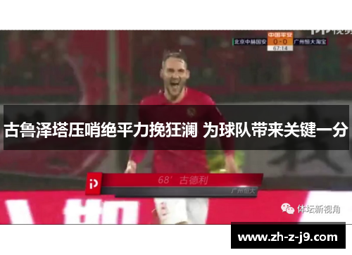 古鲁泽塔压哨绝平力挽狂澜 为球队带来关键一分
