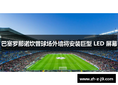 巴塞罗那诺坎普球场外墙将安装巨型 LED 屏幕
