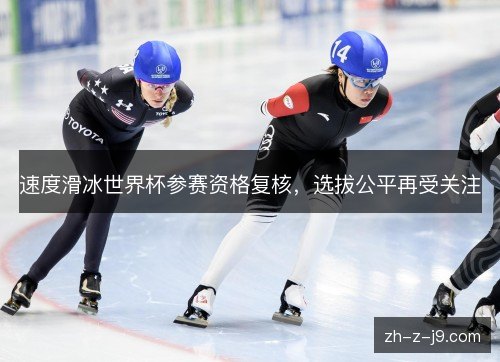 速度滑冰世界杯参赛资格复核，选拔公平再受关注
